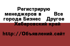 Регистрирую менеджеров в  NL - Все города Бизнес » Другое   . Хабаровский край